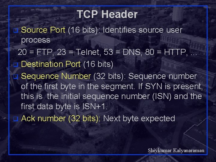 TCP Header Source Port (16 bits): Identifies source user process 20 = FTP, 23