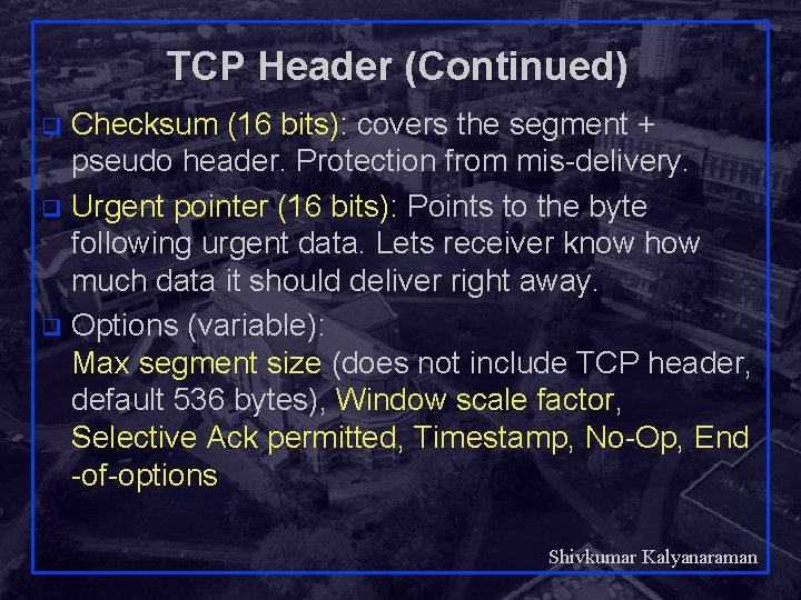 TCP Header (Continued) Checksum (16 bits): covers the segment + pseudo header. Protection from