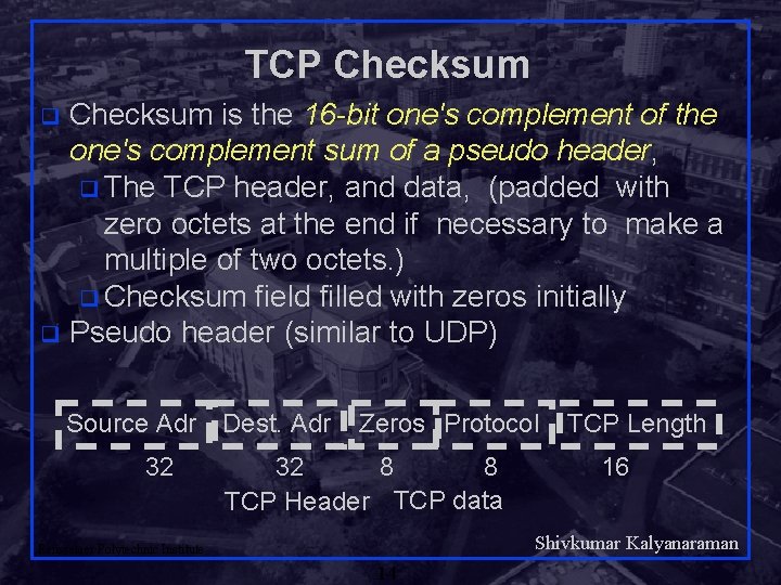 TCP Checksum is the 16 -bit one's complement of the one's complement sum of