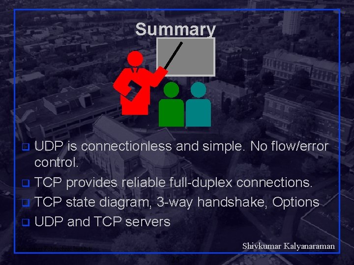 Summary UDP is connectionless and simple. No flow/error control. q TCP provides reliable full-duplex