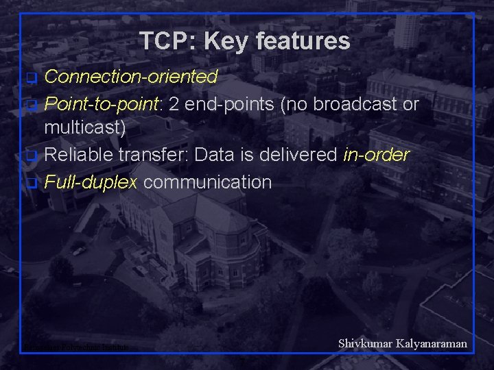 TCP: Key features Connection-oriented q Point-to-point: 2 end-points (no broadcast or multicast) q Reliable