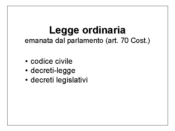 Legge ordinaria emanata dal parlamento (art. 70 Cost. ) • codice civile • decreti-legge