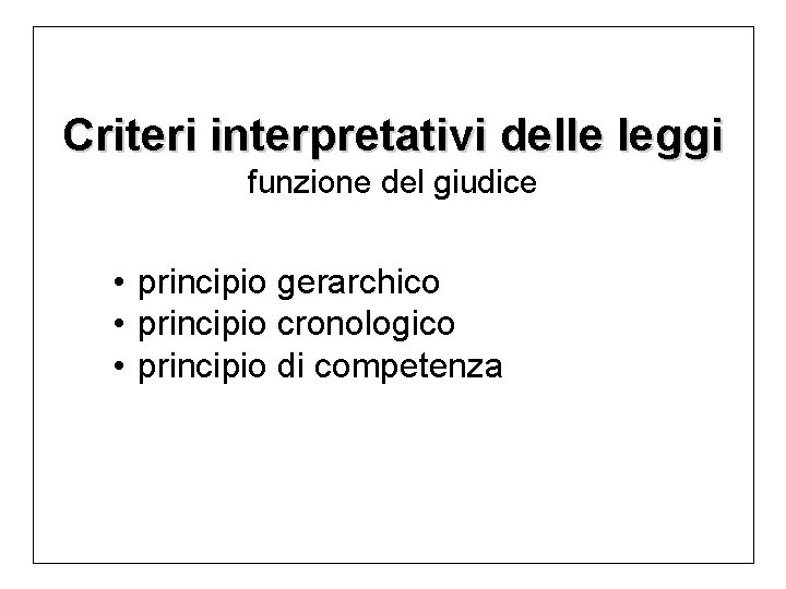 Criteri interpretativi delle leggi funzione del giudice • principio gerarchico • principio cronologico •