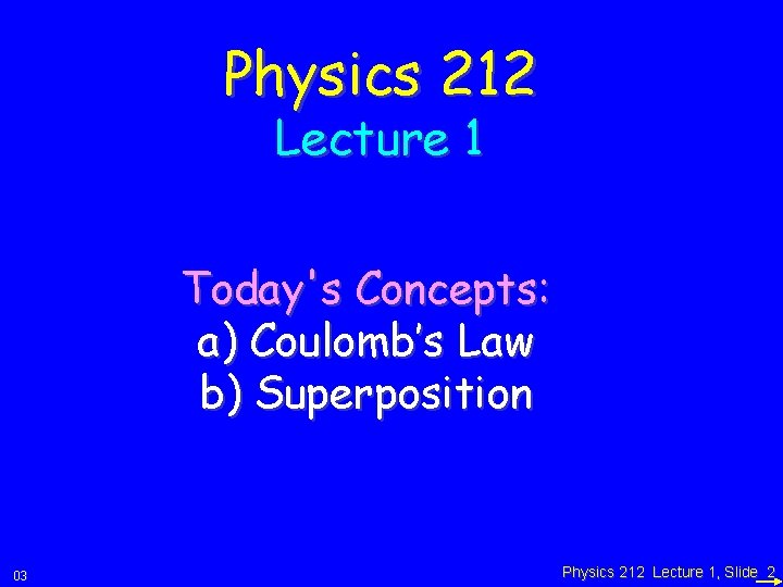 Physics 212 Lecture 1 Today's Concepts: a) Coulomb’s Law b) Superposition 03 Physics 212