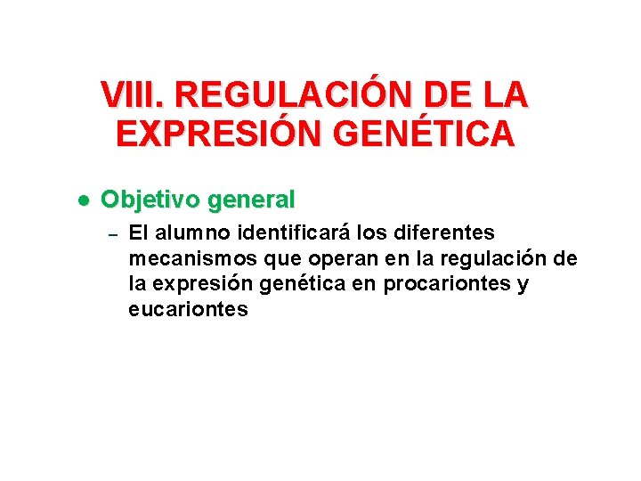 VIII. REGULACIÓN DE LA EXPRESIÓN GENÉTICA l Objetivo general – El alumno identificará los