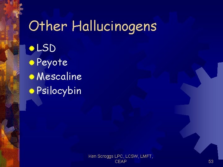 Other Hallucinogens ® LSD ® Peyote ® Mescaline ® Psilocybin Ken Scroggs LPC, LCSW,
