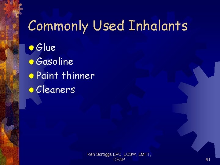 Commonly Used Inhalants ® Glue ® Gasoline ® Paint thinner ® Cleaners Ken Scroggs