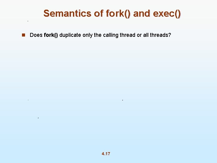 Semantics of fork() and exec() n Does fork() duplicate only the calling thread or