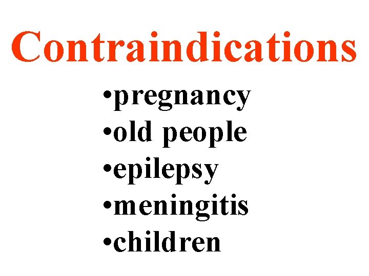 Contraindications • pregnancy • old people • epilepsy • meningitis • children 