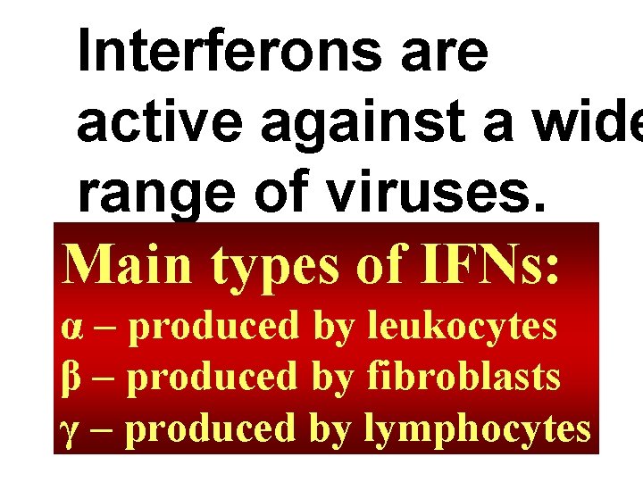 Interferons are active against a wide range of viruses. Main types of IFNs: α