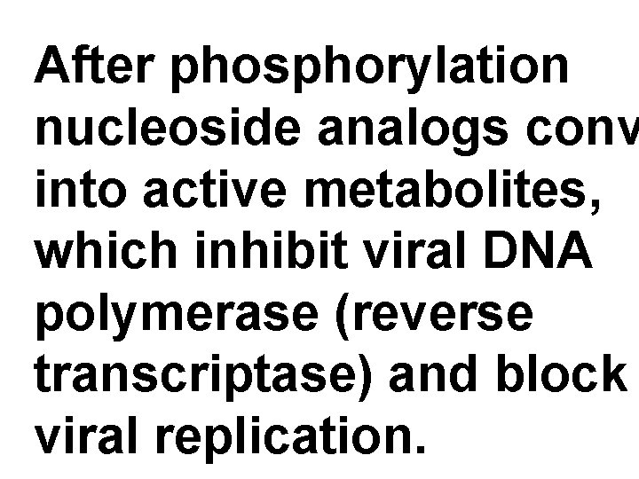 After phosphorylation nucleoside analogs conv into active metabolites, which inhibit viral DNA polymerase (reverse