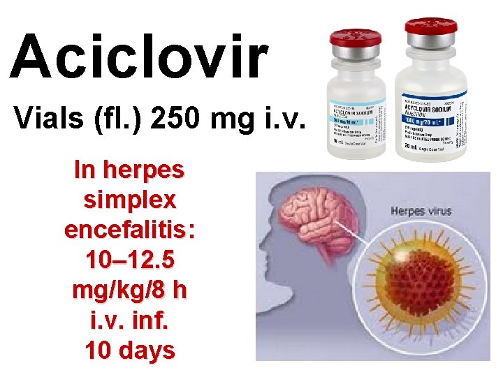 Aciclovir Vials (fl. ) 250 mg i. v. In herpes simplex encefalitis: 10– 12.