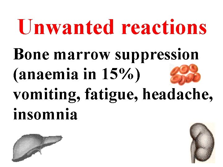 Unwanted reactions Bone marrow suppression (anaemia in 15%) vomiting, fatigue, headache, insomnia 