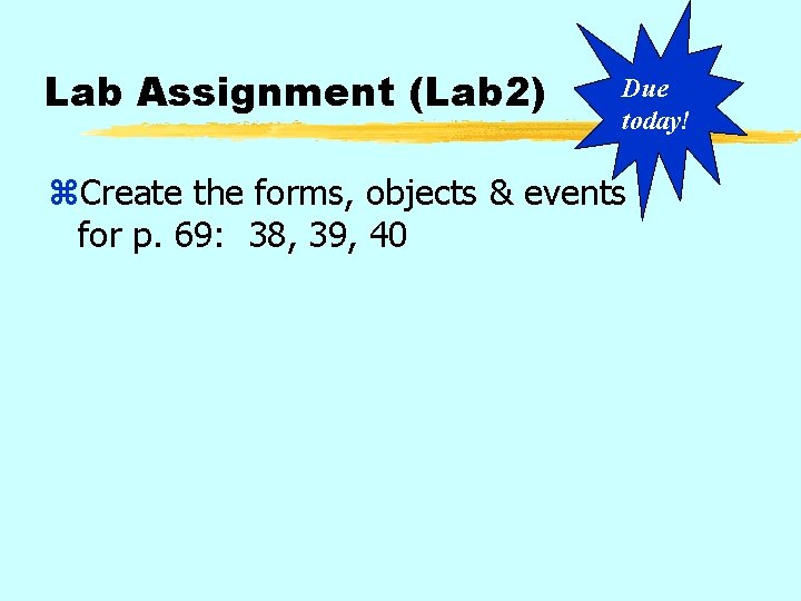 Lab Assignment (Lab 2) Due today! z. Create the forms, objects & events for