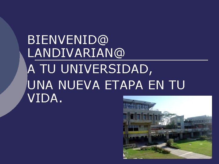 BIENVENID@ LANDIVARIAN@ A TU UNIVERSIDAD, UNA NUEVA ETAPA EN TU VIDA. 