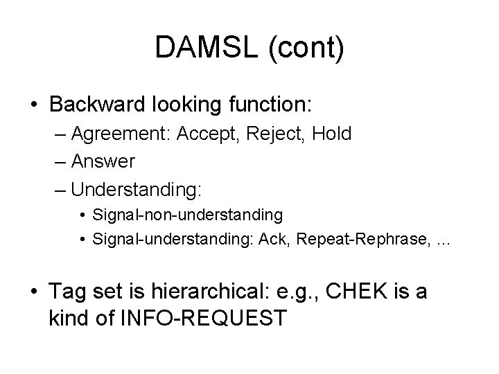 DAMSL (cont) • Backward looking function: – Agreement: Accept, Reject, Hold – Answer –