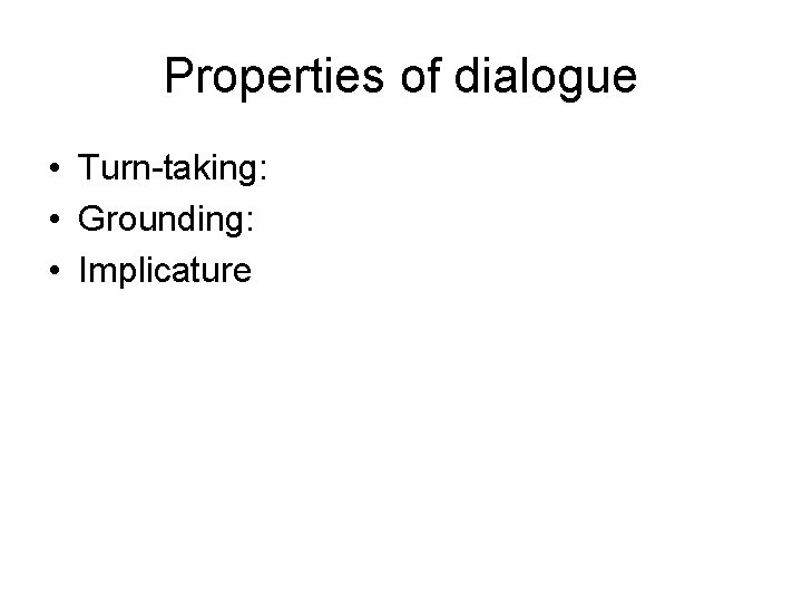 Properties of dialogue • Turn-taking: • Grounding: • Implicature 