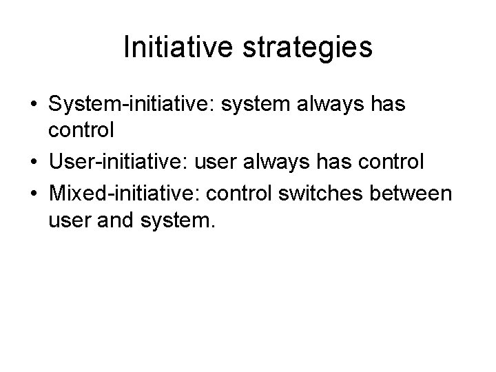 Initiative strategies • System-initiative: system always has control • User-initiative: user always has control