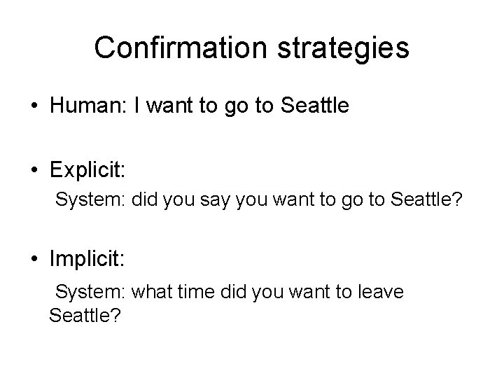 Confirmation strategies • Human: I want to go to Seattle • Explicit: System: did