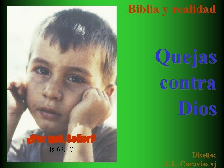 Biblia y realidad Quejas contra Dios ¿Por qué, Señor? Is 63, 17 Diseño: J.