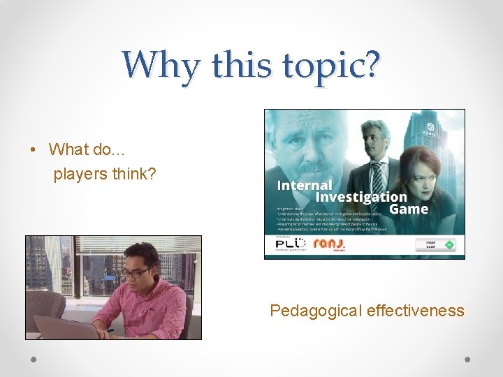 Why this topic? • What do. . . players think? Pedagogical effectiveness 