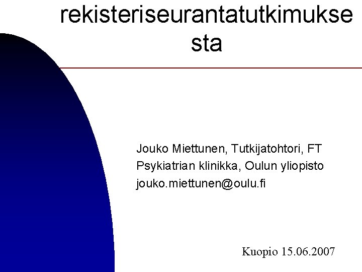 rekisteriseurantatutkimukse sta Jouko Miettunen, Tutkijatohtori, FT Psykiatrian klinikka, Oulun yliopisto jouko. miettunen@oulu. fi Kuopio