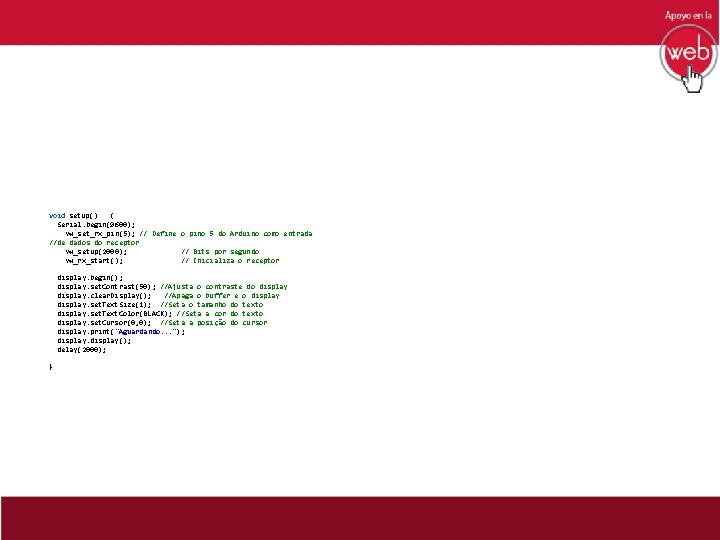 void setup() { Serial. begin(9600); vw_set_rx_pin(5); // Define o pino 5 do Arduino como