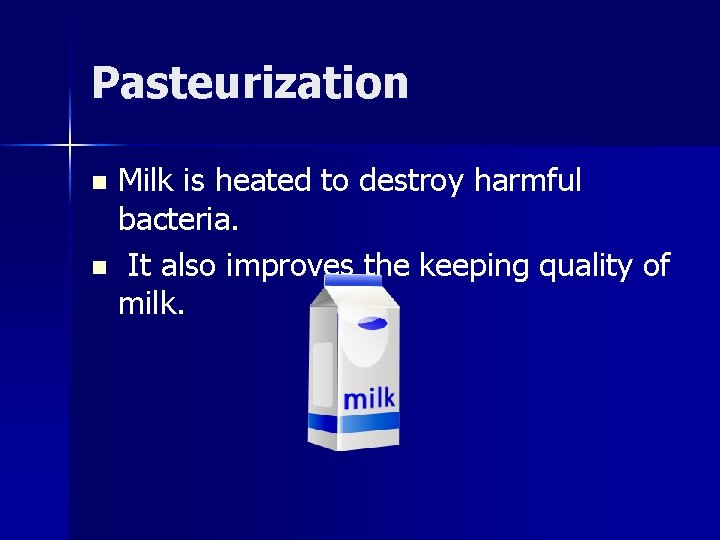 Pasteurization Milk is heated to destroy harmful bacteria. n It also improves the keeping