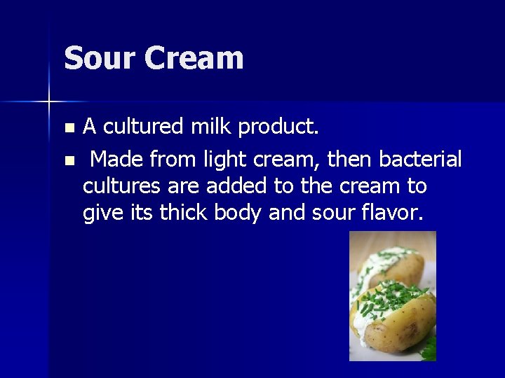 Sour Cream A cultured milk product. n Made from light cream, then bacterial cultures