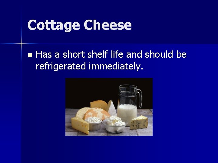 Cottage Cheese n Has a short shelf life and should be refrigerated immediately. 