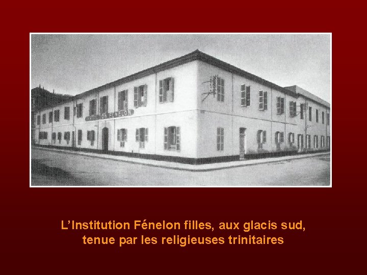 L’Institution Fénelon filles, aux glacis sud, tenue par les religieuses trinitaires 