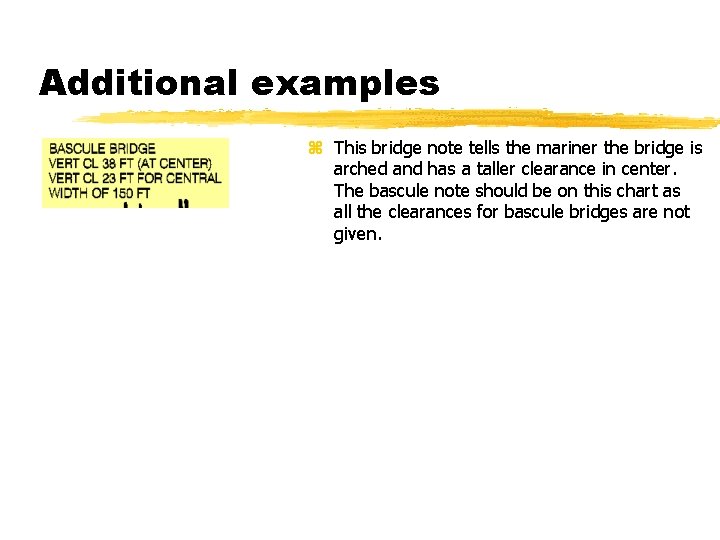 Additional examples z This bridge note tells the mariner the bridge is arched and
