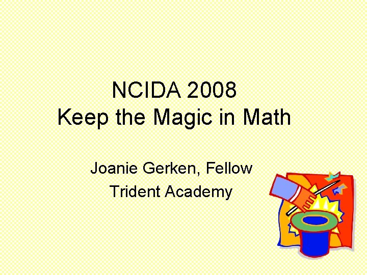 NCIDA 2008 Keep the Magic in Math Joanie Gerken, Fellow Trident Academy 