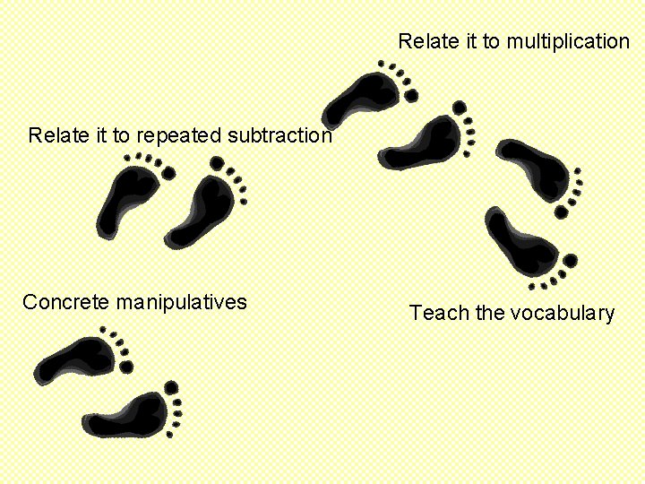 Relate it to multiplication Relate it to repeated subtraction Concrete manipulatives Teach the vocabulary