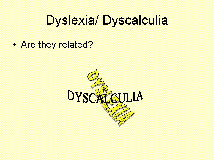 Dyslexia/ Dyscalculia • Are they related? 