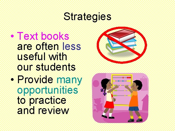 Strategies • Text books are often less useful with our students • Provide many