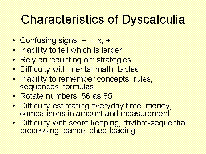 Characteristics of Dyscalculia • • • Confusing signs, +, -, x, ÷ Inability to