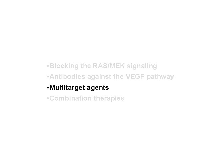  • Blocking the RAS/MEK signaling • Antibodies against the VEGF pathway • Multitarget