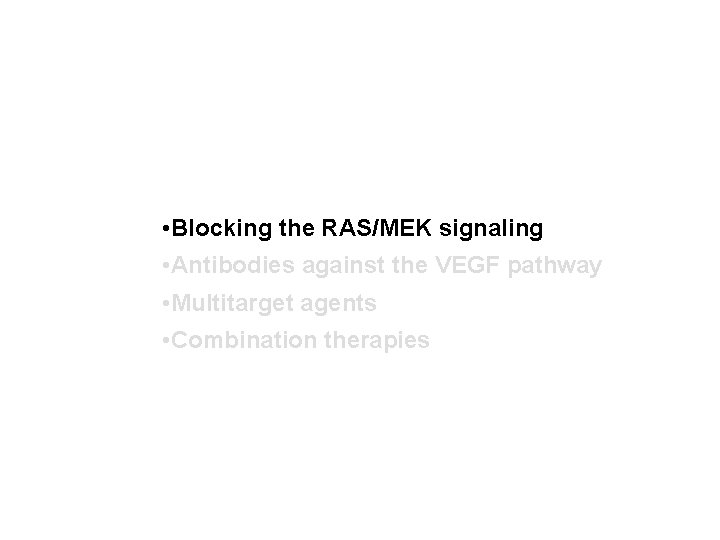  • Blocking the RAS/MEK signaling • Antibodies against the VEGF pathway • Multitarget