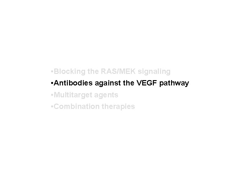  • Blocking the RAS/MEK signaling • Antibodies against the VEGF pathway • Multitarget