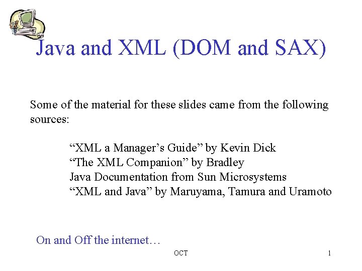 Java and XML (DOM and SAX) Some of the material for these slides came