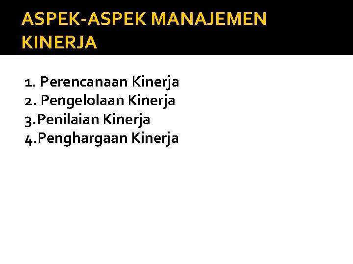 ASPEK-ASPEK MANAJEMEN KINERJA 1. Perencanaan Kinerja 2. Pengelolaan Kinerja 3. Penilaian Kinerja 4. Penghargaan