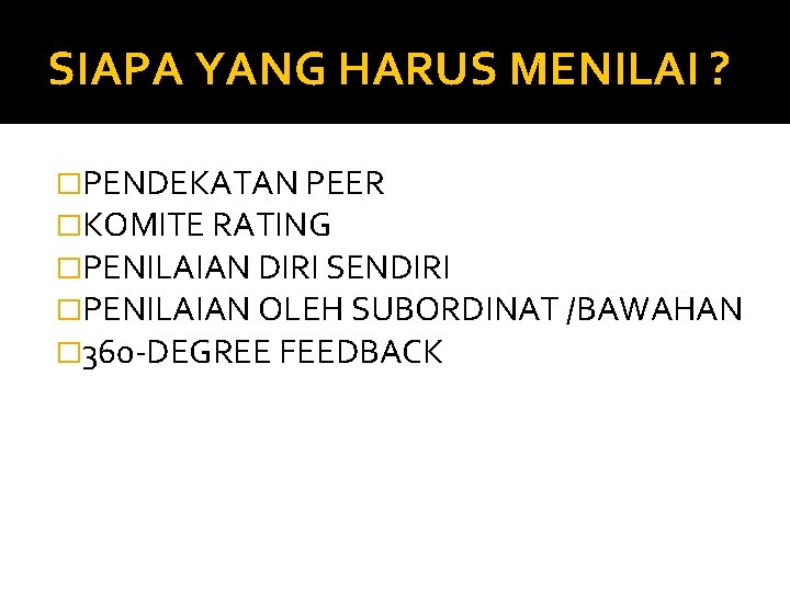 SIAPA YANG HARUS MENILAI ? �PENDEKATAN PEER �KOMITE RATING �PENILAIAN DIRI SENDIRI �PENILAIAN OLEH