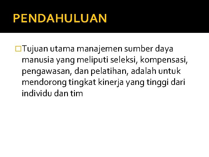 PENDAHULUAN �Tujuan utama manajemen sumber daya manusia yang meliputi seleksi, kompensasi, pengawasan, dan pelatihan,