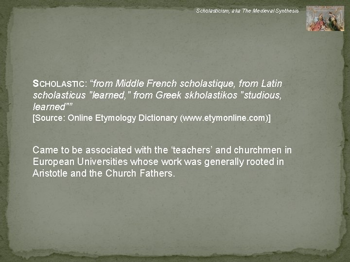 Scholasticism, aka The Medieval Synthesis SCHOLASTIC: “from Middle French scholastique, from Latin scholasticus "learned,