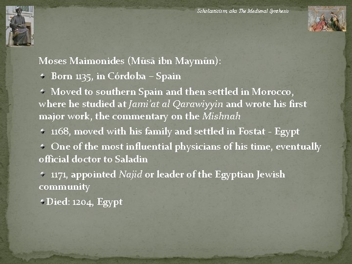 Scholasticism, aka The Medieval Synthesis Moses Maimonides (Mūsā ibn Maymūn): Born 1135, in Córdoba