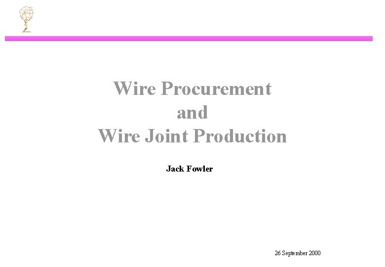 Wire Procurement and Wire Joint Production Jack Fowler 26 September 2000 
