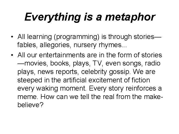 Everything is a metaphor • All learning (programming) is through stories— fables, allegories, nursery Everything is a metaphor • All learning (programming) is through stories— fables, allegories, nursery