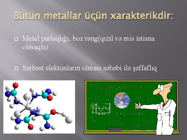 Bütün metallar üçün xarakterikdir: Metal parlaqlığı, boz rəng(qızıl və mis istisna olmaqla) Sərbəst elektonların