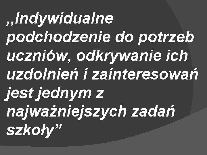 , , Indywidualne podchodzenie do potrzeb uczniów, odkrywanie ich uzdolnień i zainteresowań jest jednym